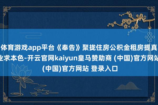 体育游戏app平台《奉告》聚拢住房公积金租房提真金不怕火业求本色-开云官网kaiyun皇马赞助商 (中国)官方网站 登录入口