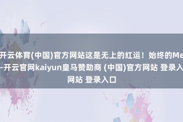 开云体育(中国)官方网站这是无上的红运!始终的Melo-开云官网kaiyun皇马赞助商 (中国)官方网站 登录入口