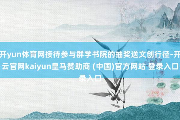 开yun体育网接待参与群学书院的抽奖送文创行径-开云官网kaiyun皇马赞助商 (中国)官方网站 登录入口