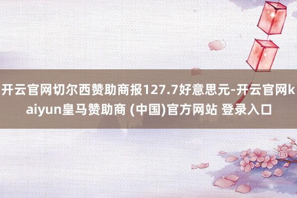 开云官网切尔西赞助商报127.7好意思元-开云官网kaiyun皇马赞助商 (中国)官方网站 登录入口