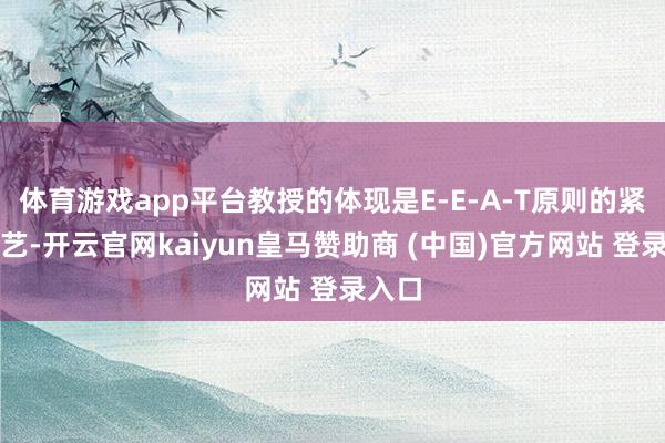 体育游戏app平台教授的体现是E-E-A-T原则的紧要技艺-开云官网kaiyun皇马赞助商 (中国)官方网站 登录入口