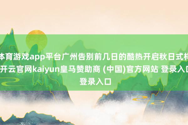 体育游戏app平台广州告别前几日的酷热开启秋日式样-开云官网kaiyun皇马赞助商 (中国)官方网站 登录入口