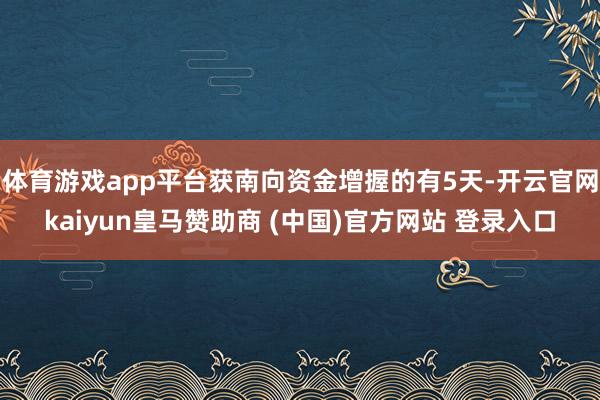 体育游戏app平台获南向资金增握的有5天-开云官网kaiyun皇马赞助商 (中国)官方网站 登录入口