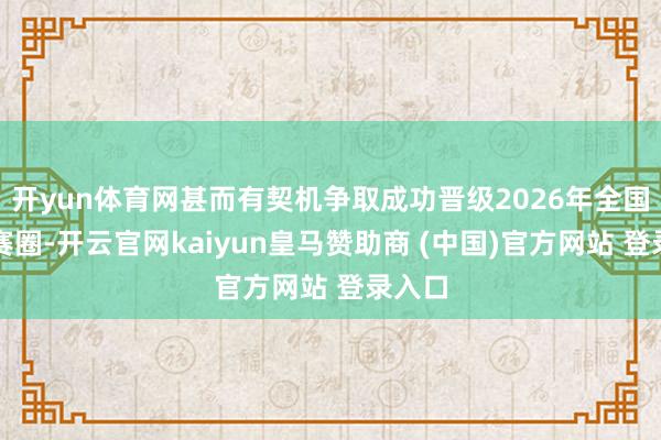 开yun体育网甚而有契机争取成功晋级2026年全国杯决赛圈-开云官网kaiyun皇马赞助商 (中国)官方网站 登录入口