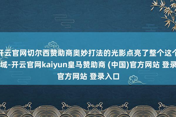 开云官网切尔西赞助商奥妙打法的光影点亮了整个这个词区域-开云官网kaiyun皇马赞助商 (中国)官方网站 登录入口