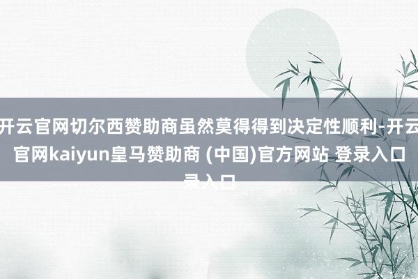 开云官网切尔西赞助商虽然莫得得到决定性顺利-开云官网kaiyun皇马赞助商 (中国)官方网站 登录入口