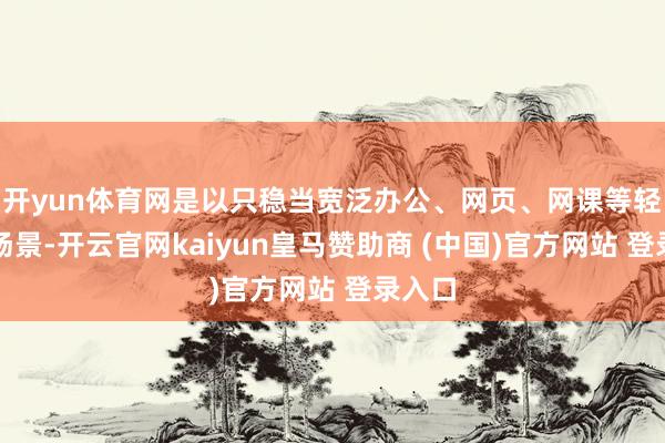 开yun体育网是以只稳当宽泛办公、网页、网课等轻负载场景-开云官网kaiyun皇马赞助商 (中国)官方网站 登录入口