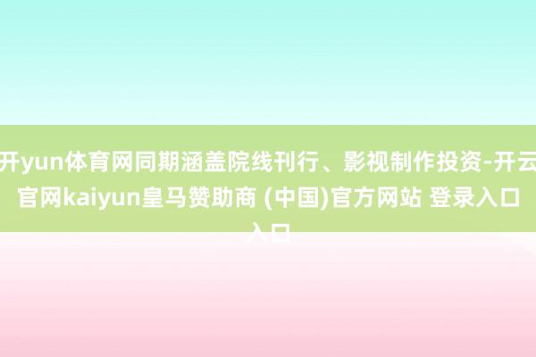开yun体育网同期涵盖院线刊行、影视制作投资-开云官网kaiyun皇马赞助商 (中国)官方网站 登录入口