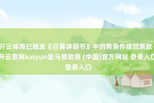 开云体育已触发《召募讲明书》中的有条件赎回条款-开云官网kaiyun皇马赞助商 (中国)官方网站 登录入口
