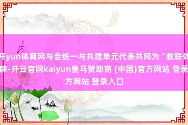 开yun体育网与会统一与共建单元代表共同为“教联体”揭牌-开云官网kaiyun皇马赞助商 (中国)官方网站 登录入口