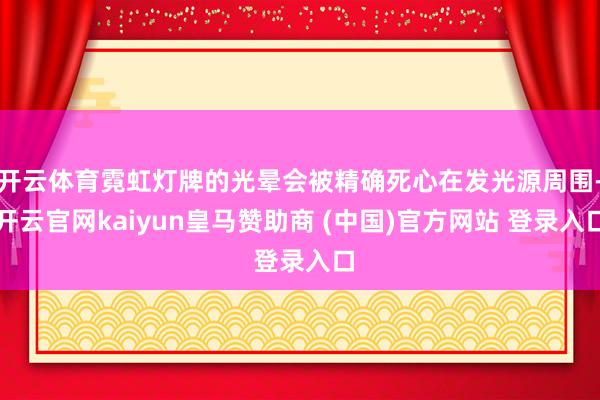开云体育霓虹灯牌的光晕会被精确死心在发光源周围-开云官网kaiyun皇马赞助商 (中国)官方网站 登录入口